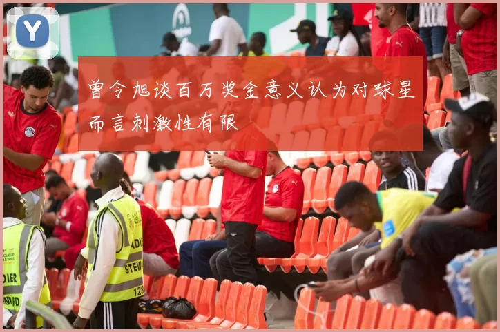曾令旭谈百万奖金意义认为对球星而言刺激性有限