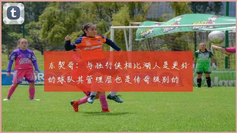 东契奇：与独行侠相比湖人是更好的球队其管理层也是传奇级别的