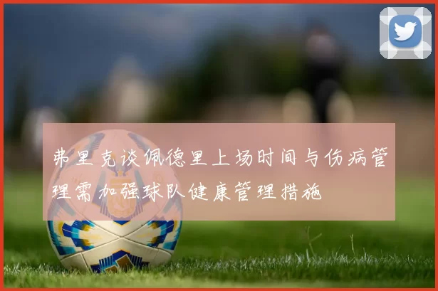 弗里克谈佩德里上场时间与伤病管理需加强球队健康管理措施