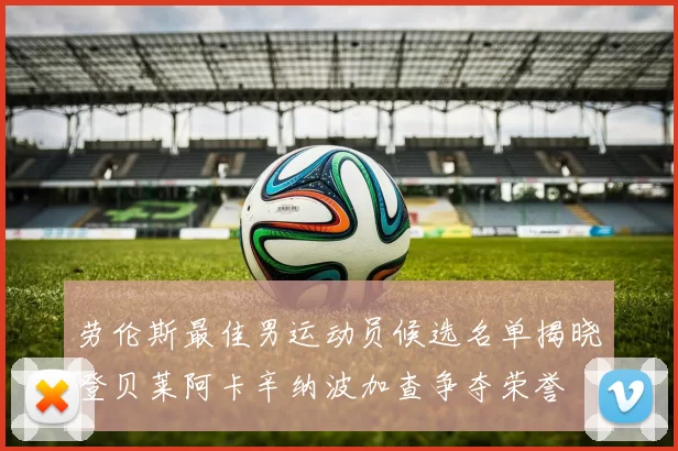 劳伦斯最佳男运动员候选名单揭晓登贝莱阿卡辛纳波加查争夺荣誉