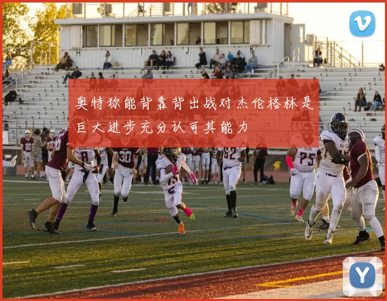 奥特称能背靠背出战对杰伦格林是巨大进步充分认可其能力