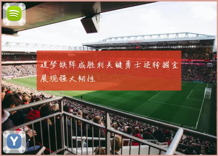 追梦缺阵成胜利关键勇士逆转掘金展现强大韧性