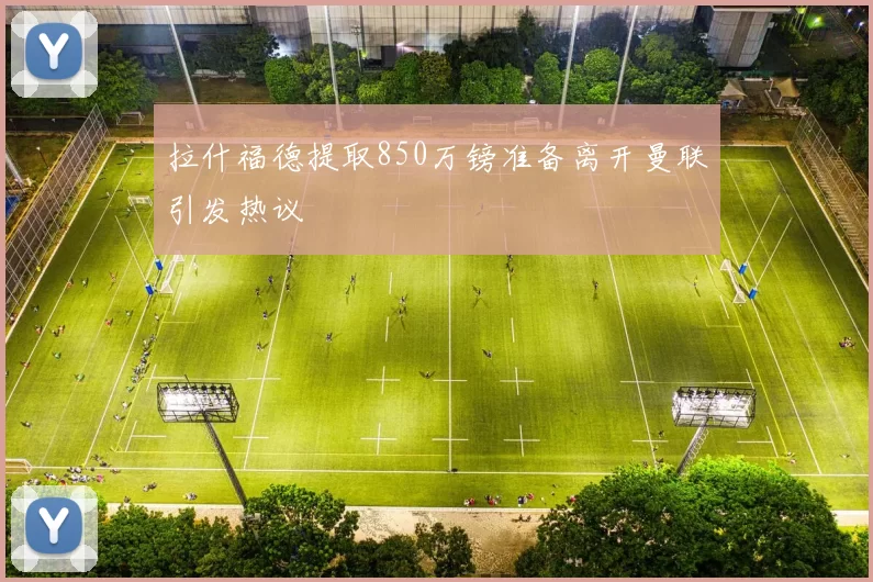 拉什福德提取850万镑准备离开曼联引发热议