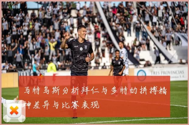 马特乌斯分析拜仁与多特的拼搏精神差异与比赛表现
