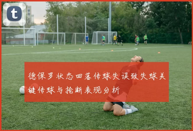 德保罗状态回落传球失误致失球关键传球与抢断表现分析