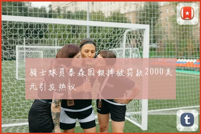 骑士球员泰森因假摔被罚款2000美元引发热议