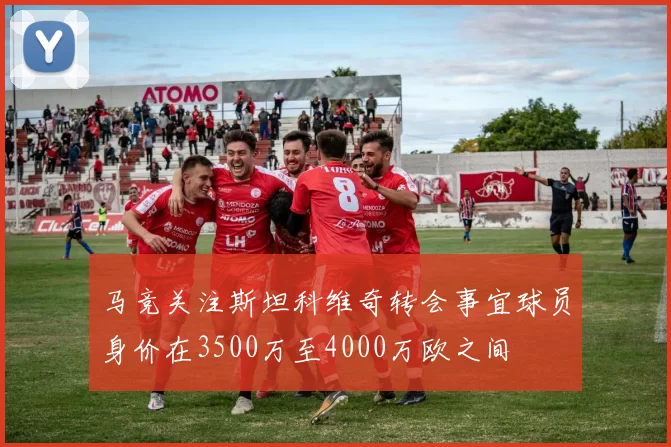 马竞关注斯坦科维奇转会事宜球员身价在3500万至4000万欧之间